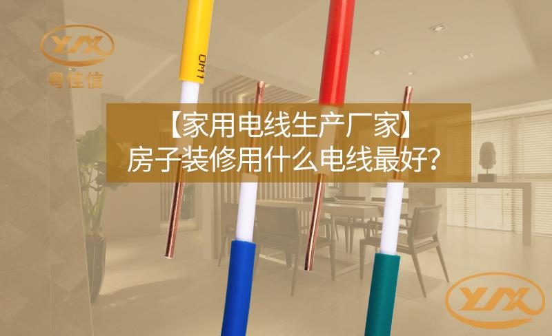 【家用電線生產(chǎn)廠家】房子裝修用什么電線最好？