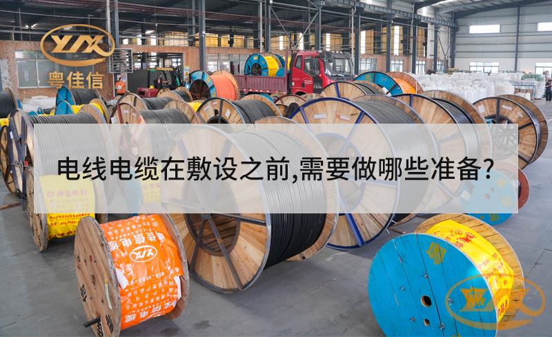 電線電纜在敷設(shè)之前，需要做哪些準(zhǔn)備？