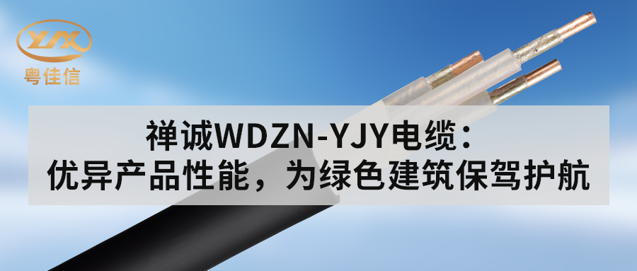 粵佳信WDZN-YJY電纜：優(yōu)異產(chǎn)品性能，為綠色建筑保駕護(hù)航