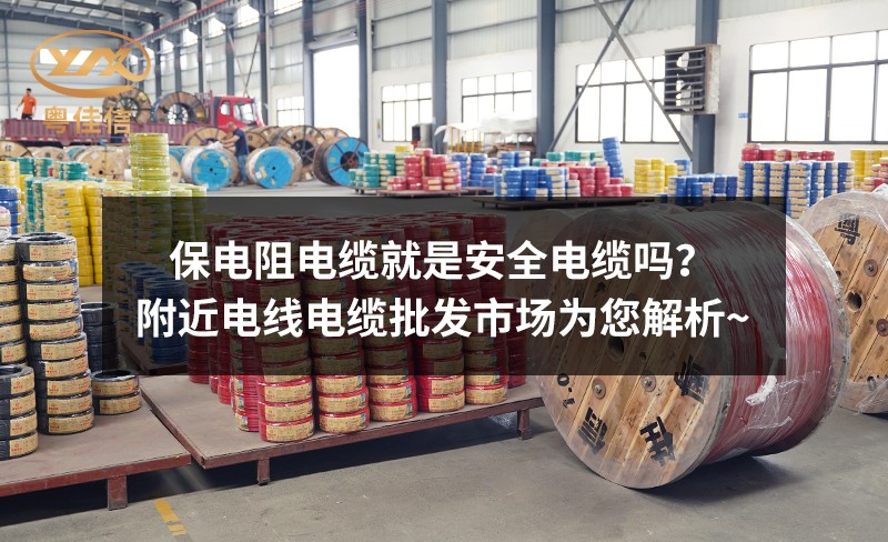 保電阻電纜就是安全電纜嗎？附近電線電纜批發(fā)市場(chǎng)為您解析~